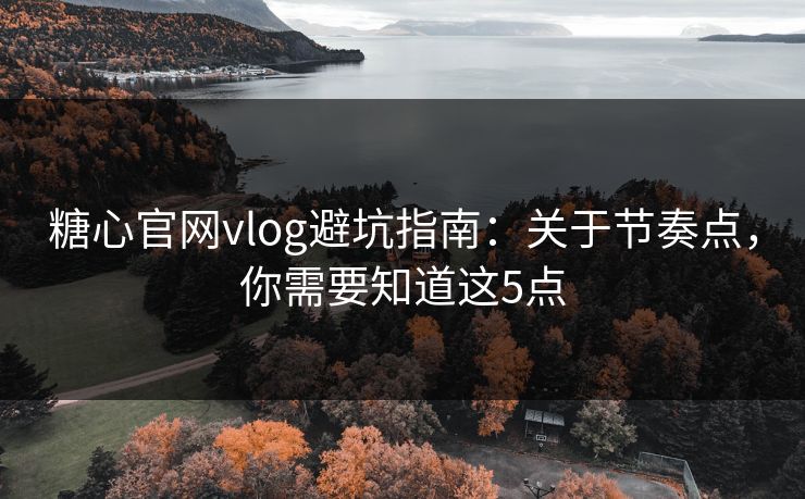 糖心官网vlog避坑指南：关于节奏点，你需要知道这5点