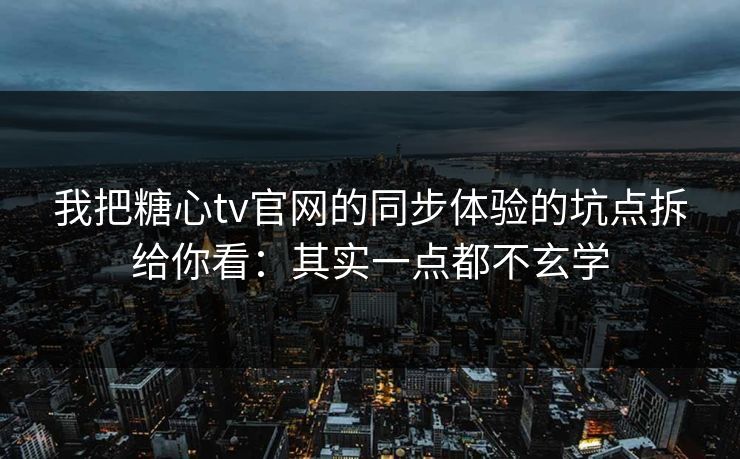 我把糖心tv官网的同步体验的坑点拆给你看：其实一点都不玄学