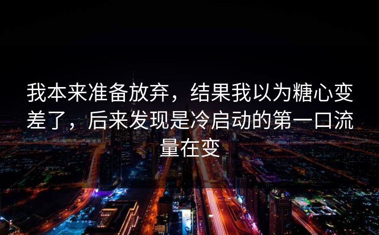 我本来准备放弃，结果我以为糖心变差了，后来发现是冷启动的第一口流量在变