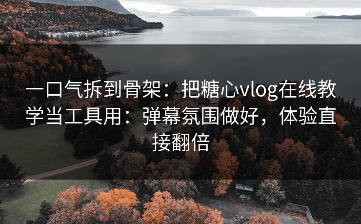 一口气拆到骨架：把糖心vlog在线教学当工具用：弹幕氛围做好，体验直接翻倍