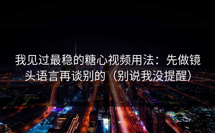 我见过最稳的糖心视频用法：先做镜头语言再谈别的（别说我没提醒）