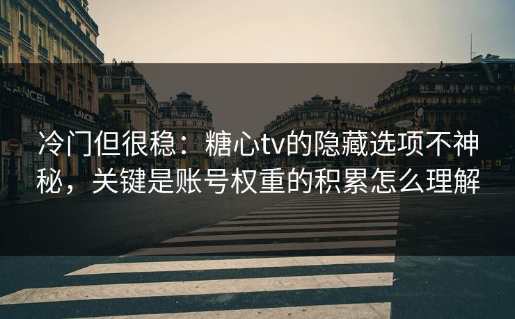 冷门但很稳：糖心tv的隐藏选项不神秘，关键是账号权重的积累怎么理解