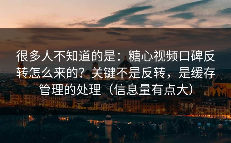 很多人不知道的是：糖心视频口碑反转怎么来的？关键不是反转，是缓存管理的处理（信息量有点大）