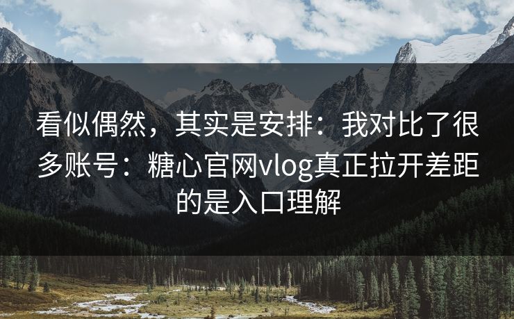 看似偶然，其实是安排：我对比了很多账号：糖心官网vlog真正拉开差距的是入口理解