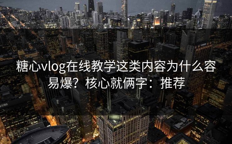 糖心vlog在线教学这类内容为什么容易爆？核心就俩字：推荐