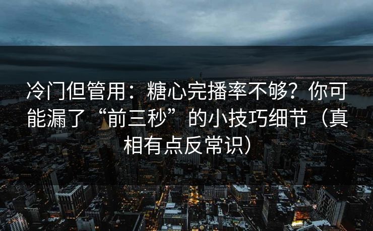 冷门但管用：糖心完播率不够？你可能漏了“前三秒”的小技巧细节（真相有点反常识）