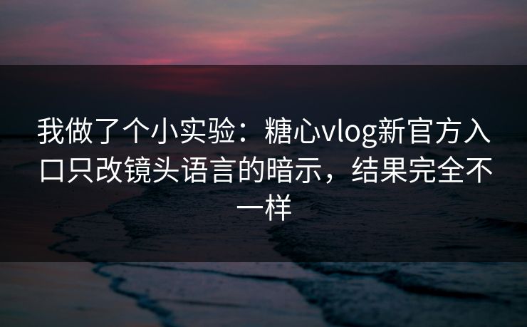 我做了个小实验：糖心vlog新官方入口只改镜头语言的暗示，结果完全不一样