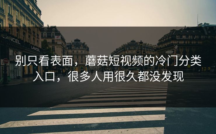 别只看表面，蘑菇短视频的冷门分类入口，很多人用很久都没发现