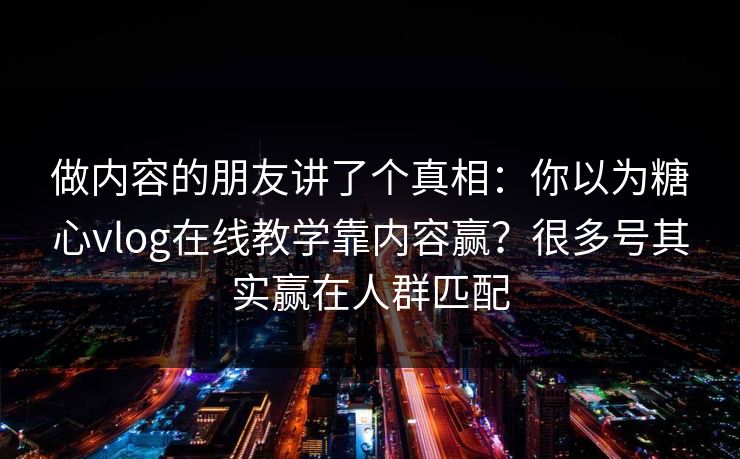 做内容的朋友讲了个真相:你以为糖心vlog在线教学靠内容赢?很多号其实赢在人群匹配 做内容的朋友讲了个真相:你以为糖心vlog在线教学靠内容赢?很多号其实赢在人群匹配
