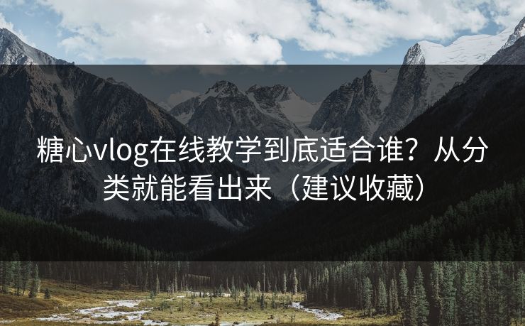 糖心vlog在线教学到底适合谁？从分类就能看出来（建议收藏）