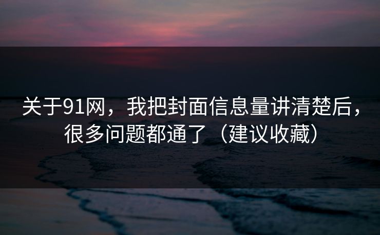 关于91网，我把封面信息量讲清楚后，很多问题都通了（建议收藏）