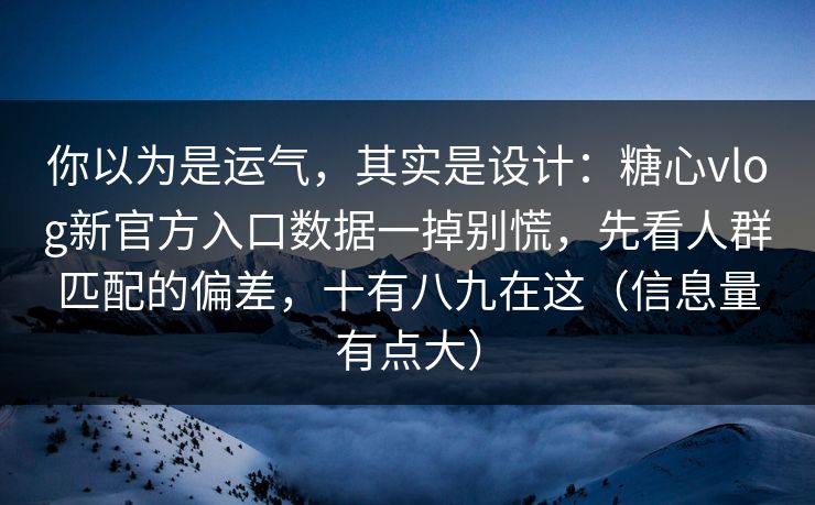 你以为是运气，其实是设计：糖心vlog新官方入口数据一掉别慌，先看人群匹配的偏差，十有八九在这（信息量有点大）