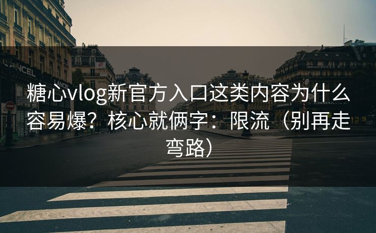 糖心vlog新官方入口这类内容为什么容易爆？核心就俩字：限流（别再走弯路）