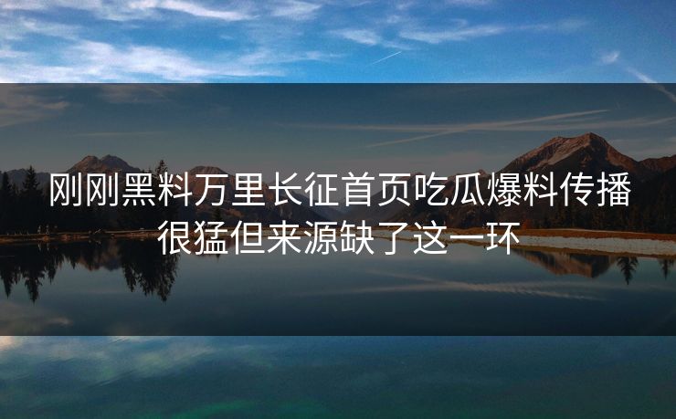 刚刚黑料万里长征首页吃瓜爆料传播很猛但来源缺了这一环